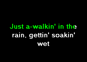 Just a-walkin' in the

rain, gettin' soakin'
wet