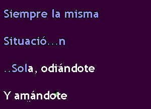 Siempre la misma

Situacid. . .n
..Sola, odi'a'mdote

Y amando'te