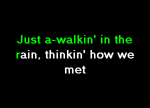 Just a-walkin' in the

rain, thinkin' how we
met