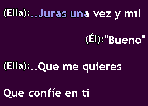 (Ella)t..Juras una vez y mil

(9)1Bueno

(Ella)r..Que me quieres

Que confie en ti