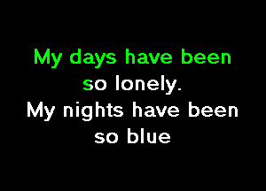 My days have been
so lonely.

My nights have been
so blue