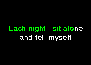 Each night I sit alone

and tell myself