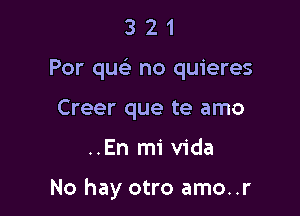 321

Per quc no quieres

Creer que te amo

..En mi Vida

No hay otro amo..r