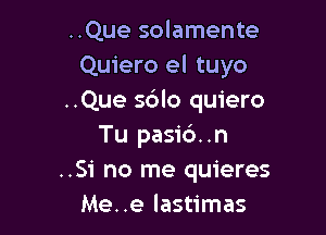 ..Que solamente
Quiero el tuyo
..Que sdlo quiero

Tu pasid..n
..Si no me quieres
Me..e lastimas