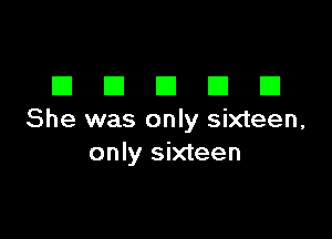 DDDDD

She was only sixteen,
only sixteen