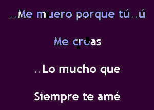 ..Me m'Jero porque tL'I..L'I

Me creas

..Lo mucho que

Siempre te ams)