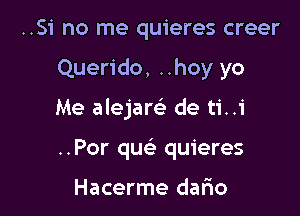 ..Si no me quieres creer

Querido, ..hoy yo

Me alejam de ti..i
..Por qw quieres

Hacerme dario