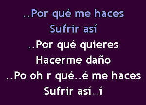 ..Por qusE me haces
Sufrir asi
..Por que' quieres

Hacerme dafio
..Po oh r queixz'z me haces
Sufrir asi..i