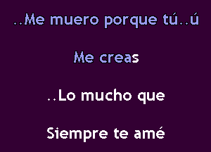 ..Me muero porque tL'I..L'I

Me creas

..Lo mucho que

Siempre te ams)