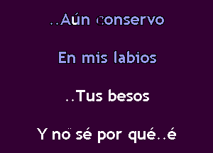 ..AL'm nonservo
En mis labios

..Tus besos

Y no Q por qu ..e'