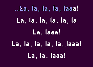 ..La,la,la,la,laaa!
La,la,la,la,la,la

La,laaa!

La,la,la,la,la,laaa!

La,la,laaa!