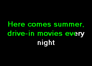 Here comes summer,

drive-in movies every
night