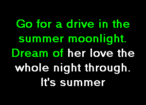 Go for a drive in the
summer moonlight.
Dream of her love the
whole night through.
It's summer
