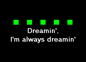 DDDDD

Dreamin .
I'm always dreamin'