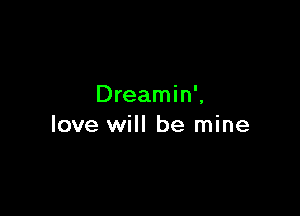 Dreamin',

love will be mine