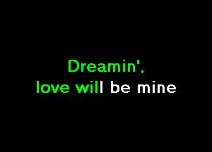 Dreamin',

love will be mine