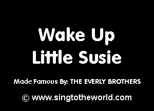 Wake Up

Lmne Susie

Made Famous By. THE EVERLY BROTHERS

) www.singtotheworld.com