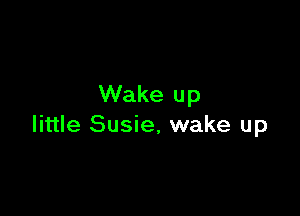 Wake up

little Susie, wake up