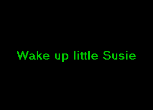 Wake up little Susie
