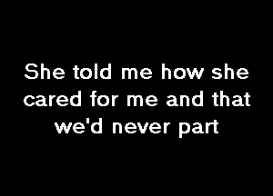 She told me how she

cared for me and that
we'd never part