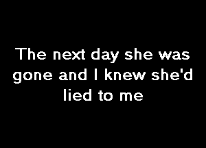 The next day she was

gone and I knew she'd
lied to me