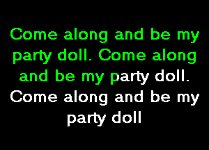 Come along and be my
party doll. Come along
and be my party doll.
Come along and be my

party doll