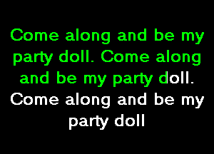 Come along and be my
party doll. Come along
and be my party doll.
Come along and be my

party doll