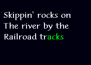 Skippin' rocks on
The river by the

Railroad tracks