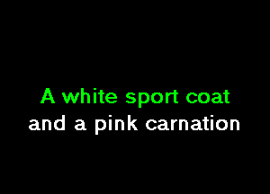 A white sport coat
and a pink carnation