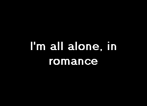 I'm all alone, in

romance