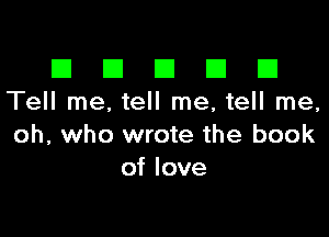 El III E El El
Tell me, tell me, tell me.

oh, who wrote the book
of love