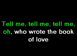 Tell me, tell me, tell me,

oh, who wrote the book
of love