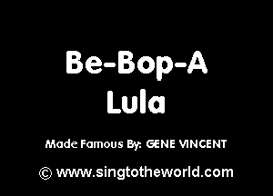 Be-Bop-A

lLUllOJ

Made Famous Byz GENE VINCENT

(Q www.singtotheworld.com