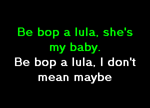 Be bop a lula, she's
my baby.

Be bop a lula, I don't
mean maybe