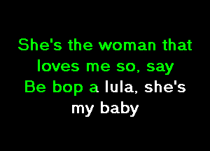 She's the woman that
loves me so, say

Be bop a lula, she's
my baby