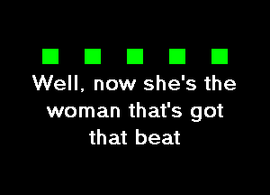 El III E El El
Well, now she's the

woman that's got
that beat