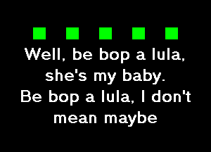 El El E El E1
Well, be bop a lula,

she's my baby.
Be bop a lula, I don't
mean maybe
