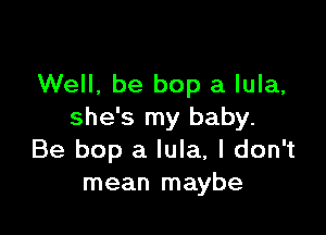 Well, be bop a lula,

she's my baby.
Be bop a lula, I don't
mean maybe