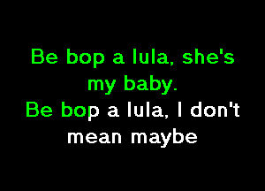 Be bop a lula, she's
my baby.

Be bop a lula, I don't
mean maybe