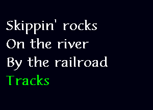 Skippin' rocks
On the river

By the railroad
Tracks