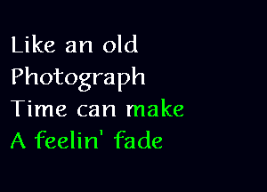 Like an old
Photograph

Time can make
A feelin' fade