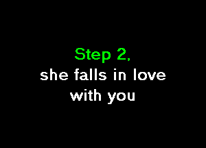 Step 2,

she falls in love
with you