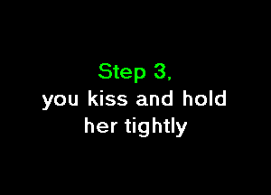 Step 3,

you kiss and hold
her thy