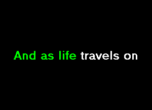 And as life travels on