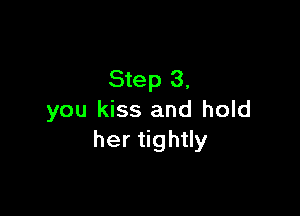 Step 3,

you kiss and hold
her thy