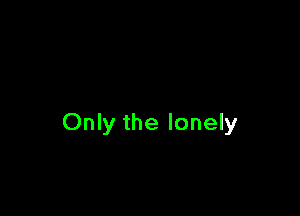 Only the lonely