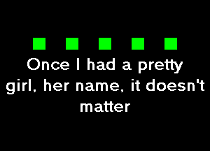 El III E El El
Once I had a pretty

girl, her name, it doesn't
matter