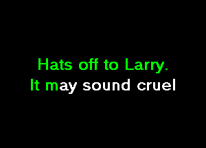 Hats off to Larry.

It may sound cruel