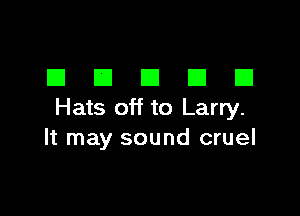DEIDDEI

Hats off to Larry.
It may sound cruel