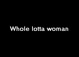 Whole lotta woman